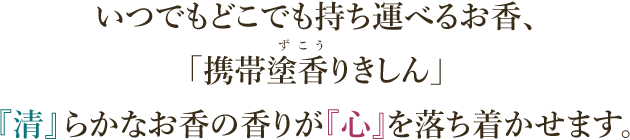 いつでもどこでも持ち運べるお香、「携帯塗香りきしん」　『清』らかなお香の香りが『心』を落ち着かせます。